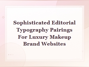 Sophisticated Editorial Typography Pairings for Luxury Makeup Brand Websites