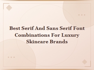 Best Serif and Sans Serif Font Combinations for Luxury Skincare Brands