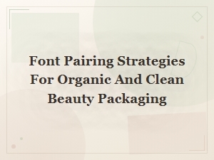 Font Pairing Strategies for Organic Beauty Packaging